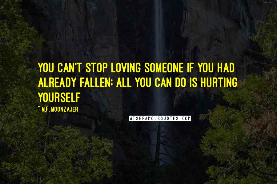 M.F. Moonzajer Quotes: You can't stop loving someone if you had already fallen; all you can do is hurting yourself