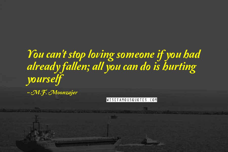 M.F. Moonzajer Quotes: You can't stop loving someone if you had already fallen; all you can do is hurting yourself