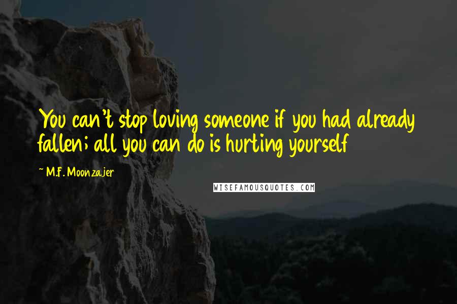 M.F. Moonzajer Quotes: You can't stop loving someone if you had already fallen; all you can do is hurting yourself