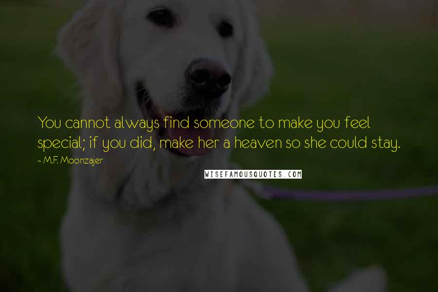 M.F. Moonzajer Quotes: You cannot always find someone to make you feel special; if you did, make her a heaven so she could stay.