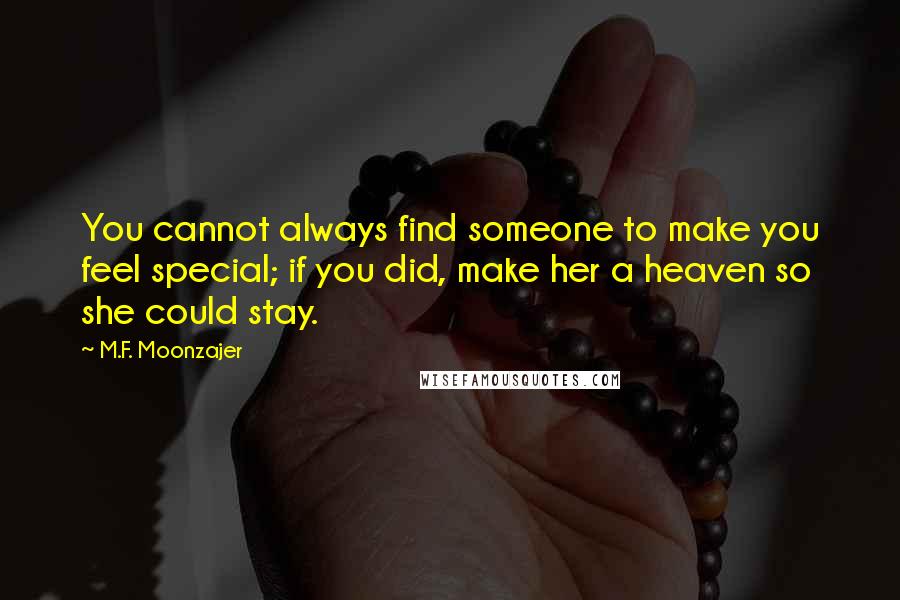 M.F. Moonzajer Quotes: You cannot always find someone to make you feel special; if you did, make her a heaven so she could stay.