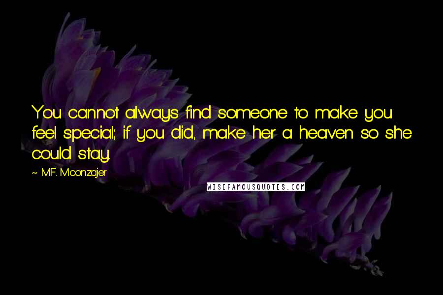 M.F. Moonzajer Quotes: You cannot always find someone to make you feel special; if you did, make her a heaven so she could stay.