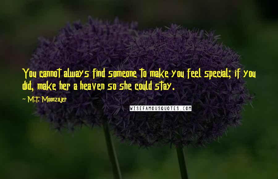 M.F. Moonzajer Quotes: You cannot always find someone to make you feel special; if you did, make her a heaven so she could stay.