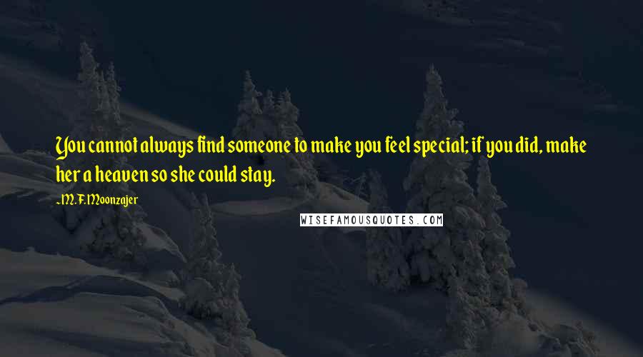 M.F. Moonzajer Quotes: You cannot always find someone to make you feel special; if you did, make her a heaven so she could stay.