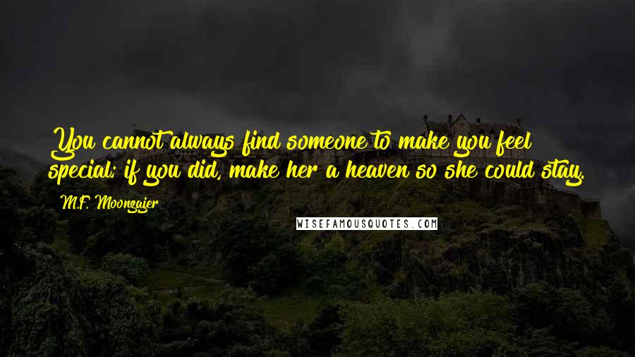 M.F. Moonzajer Quotes: You cannot always find someone to make you feel special; if you did, make her a heaven so she could stay.