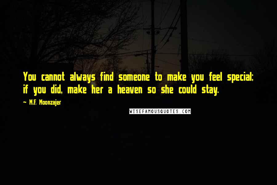 M.F. Moonzajer Quotes: You cannot always find someone to make you feel special; if you did, make her a heaven so she could stay.