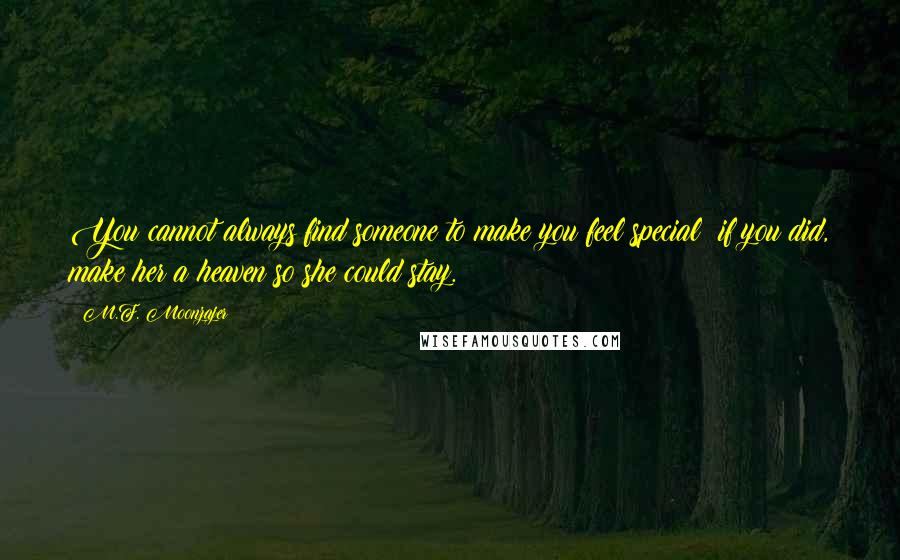M.F. Moonzajer Quotes: You cannot always find someone to make you feel special; if you did, make her a heaven so she could stay.