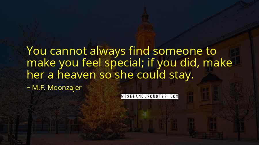M.F. Moonzajer Quotes: You cannot always find someone to make you feel special; if you did, make her a heaven so she could stay.