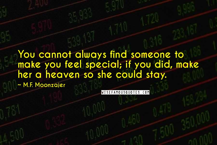 M.F. Moonzajer Quotes: You cannot always find someone to make you feel special; if you did, make her a heaven so she could stay.