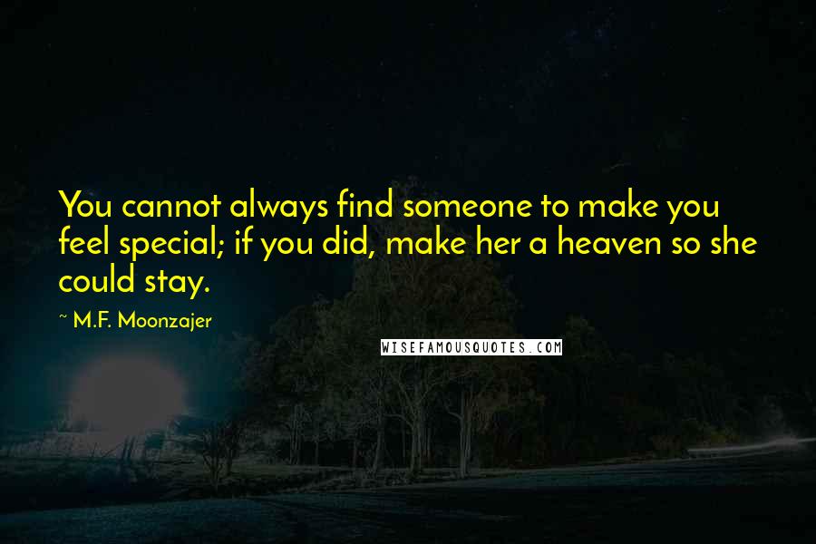 M.F. Moonzajer Quotes: You cannot always find someone to make you feel special; if you did, make her a heaven so she could stay.