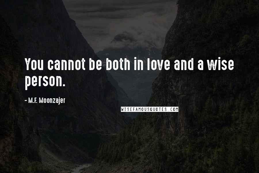 M.F. Moonzajer Quotes: You cannot be both in love and a wise person.