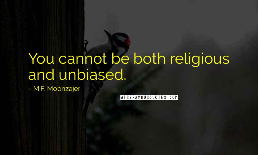 M.F. Moonzajer Quotes: You cannot be both religious and unbiased.