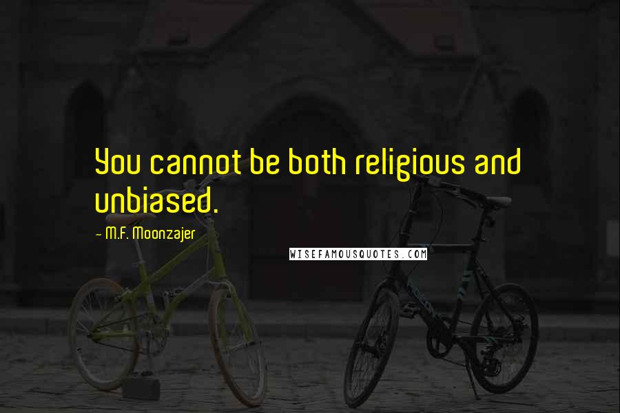 M.F. Moonzajer Quotes: You cannot be both religious and unbiased.