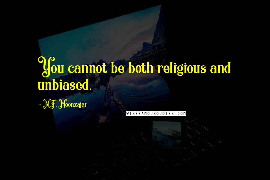 M.F. Moonzajer Quotes: You cannot be both religious and unbiased.