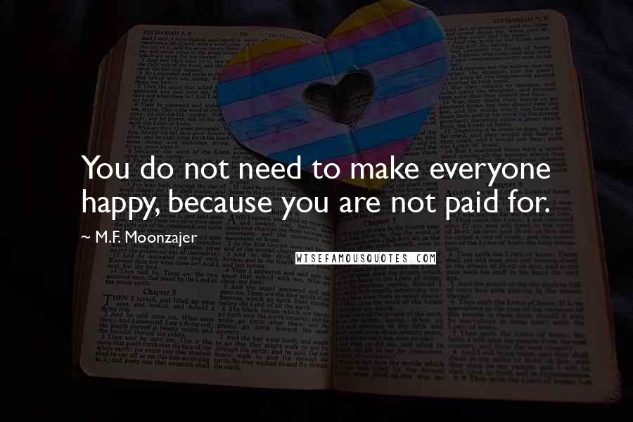 M.F. Moonzajer Quotes: You do not need to make everyone happy, because you are not paid for.