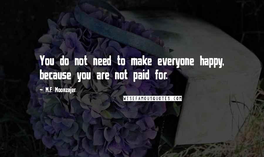 M.F. Moonzajer Quotes: You do not need to make everyone happy, because you are not paid for.