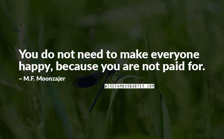 M.F. Moonzajer Quotes: You do not need to make everyone happy, because you are not paid for.