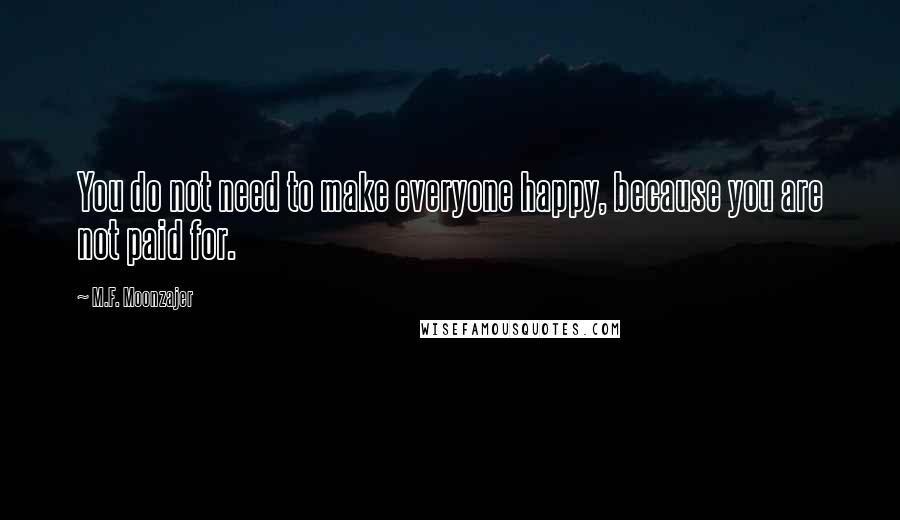 M.F. Moonzajer Quotes: You do not need to make everyone happy, because you are not paid for.