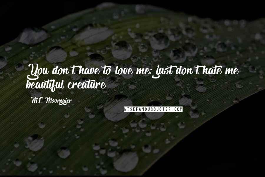 M.F. Moonzajer Quotes: You don't have to love me; just don't hate me beautiful creature!