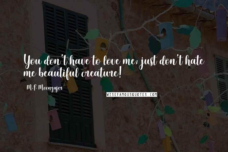 M.F. Moonzajer Quotes: You don't have to love me; just don't hate me beautiful creature!