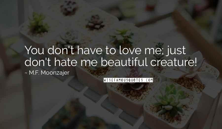 M.F. Moonzajer Quotes: You don't have to love me; just don't hate me beautiful creature!