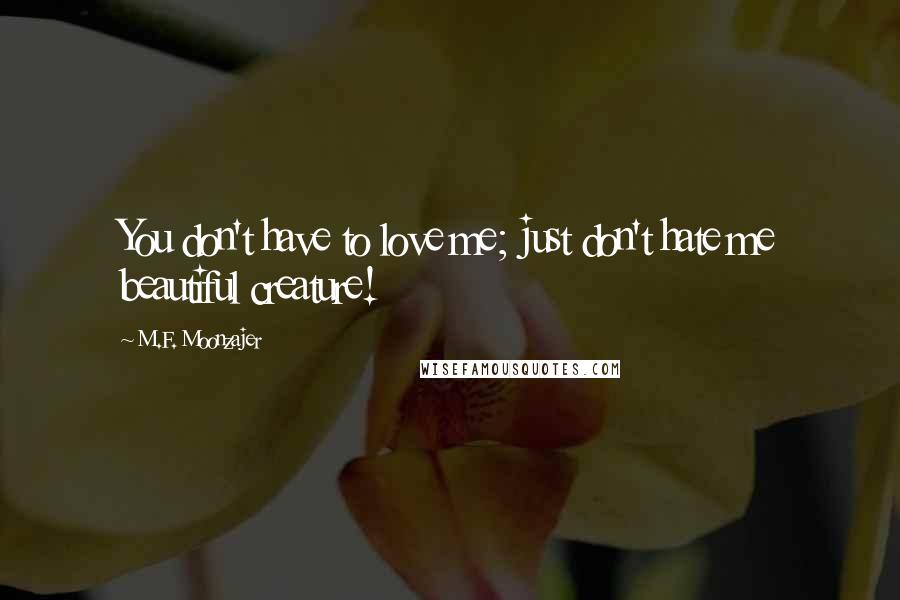 M.F. Moonzajer Quotes: You don't have to love me; just don't hate me beautiful creature!