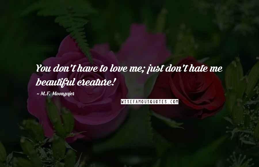 M.F. Moonzajer Quotes: You don't have to love me; just don't hate me beautiful creature!