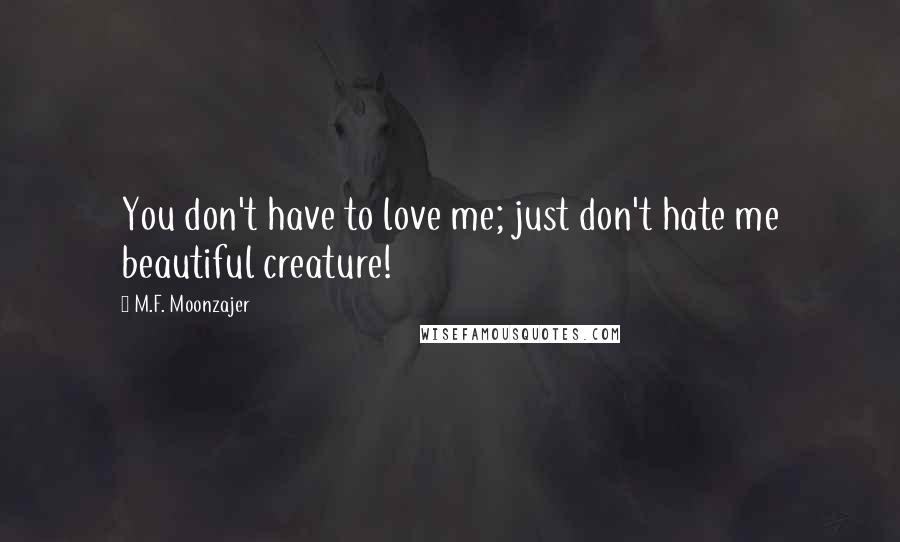 M.F. Moonzajer Quotes: You don't have to love me; just don't hate me beautiful creature!