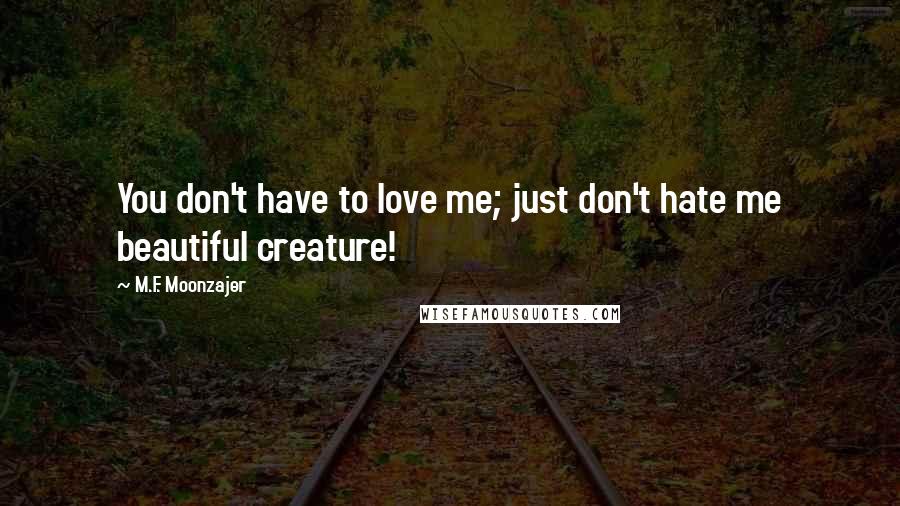 M.F. Moonzajer Quotes: You don't have to love me; just don't hate me beautiful creature!