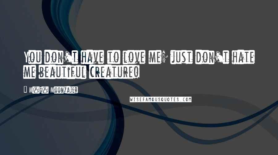 M.F. Moonzajer Quotes: You don't have to love me; just don't hate me beautiful creature!