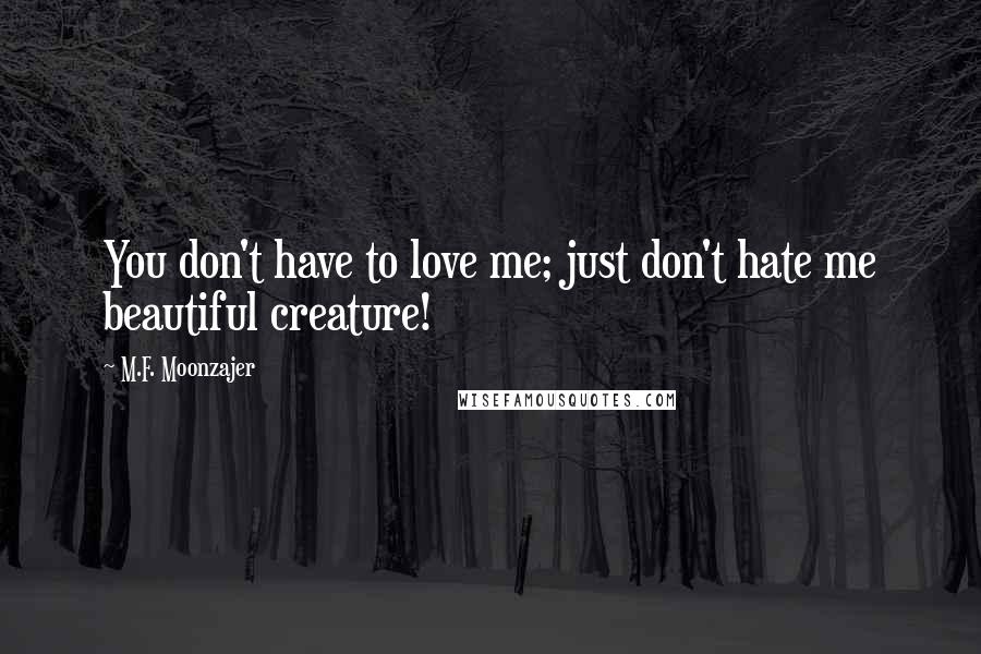 M.F. Moonzajer Quotes: You don't have to love me; just don't hate me beautiful creature!