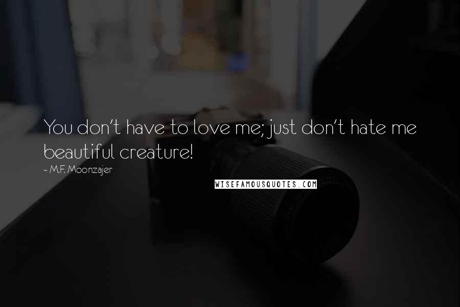 M.F. Moonzajer Quotes: You don't have to love me; just don't hate me beautiful creature!