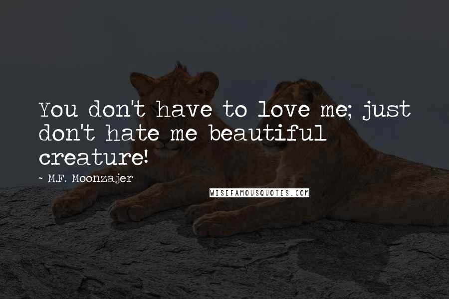 M.F. Moonzajer Quotes: You don't have to love me; just don't hate me beautiful creature!