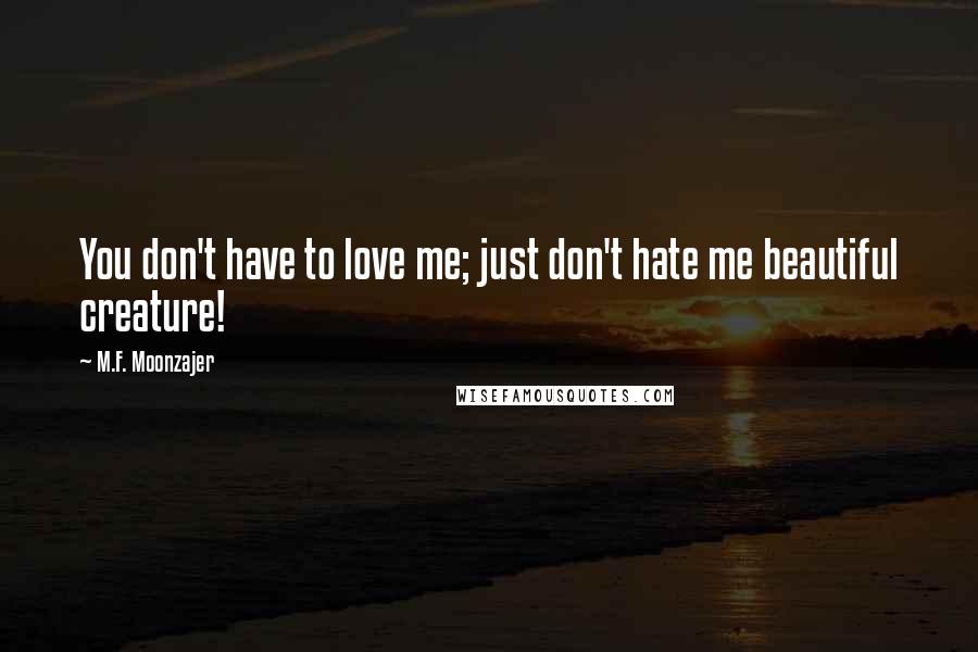 M.F. Moonzajer Quotes: You don't have to love me; just don't hate me beautiful creature!