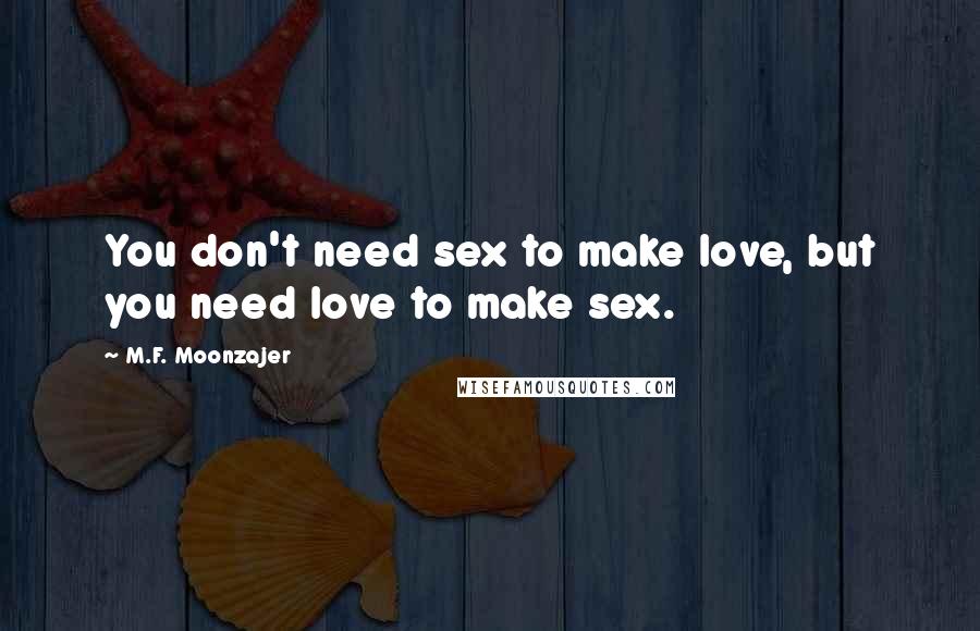 M.F. Moonzajer Quotes: You don't need sex to make love, but you need love to make sex.