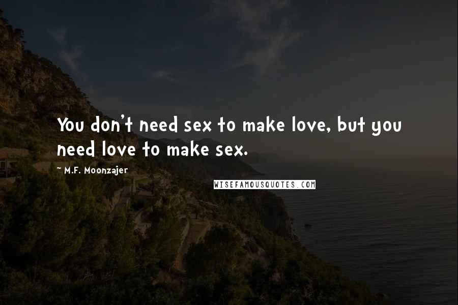 M.F. Moonzajer Quotes: You don't need sex to make love, but you need love to make sex.