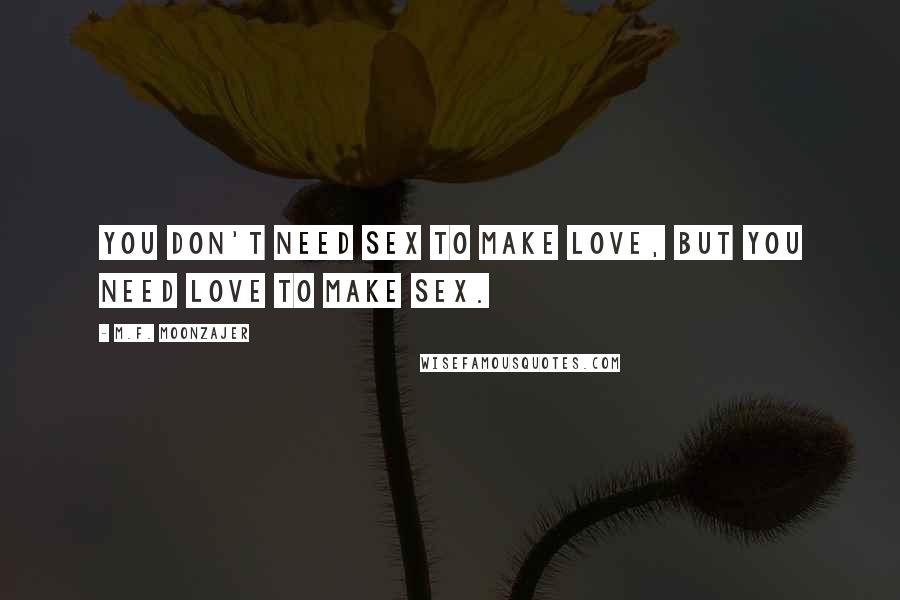 M.F. Moonzajer Quotes: You don't need sex to make love, but you need love to make sex.