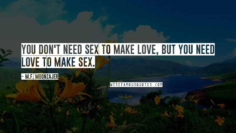 M.F. Moonzajer Quotes: You don't need sex to make love, but you need love to make sex.