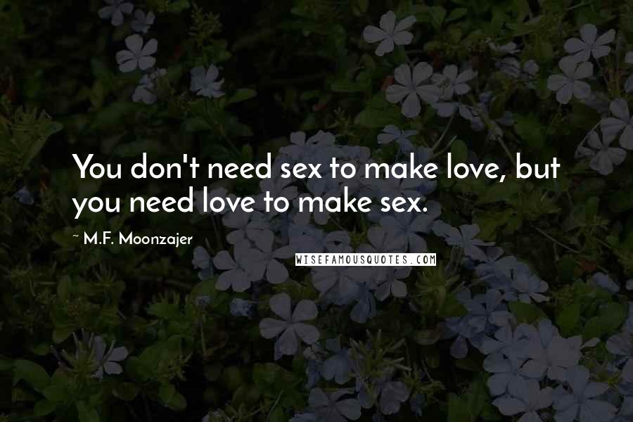 M.F. Moonzajer Quotes: You don't need sex to make love, but you need love to make sex.