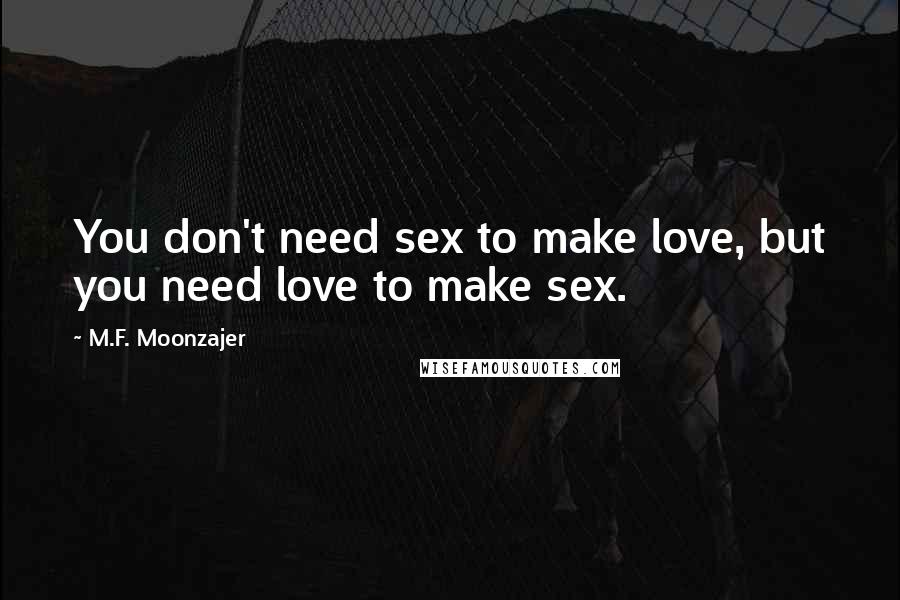M.F. Moonzajer Quotes: You don't need sex to make love, but you need love to make sex.