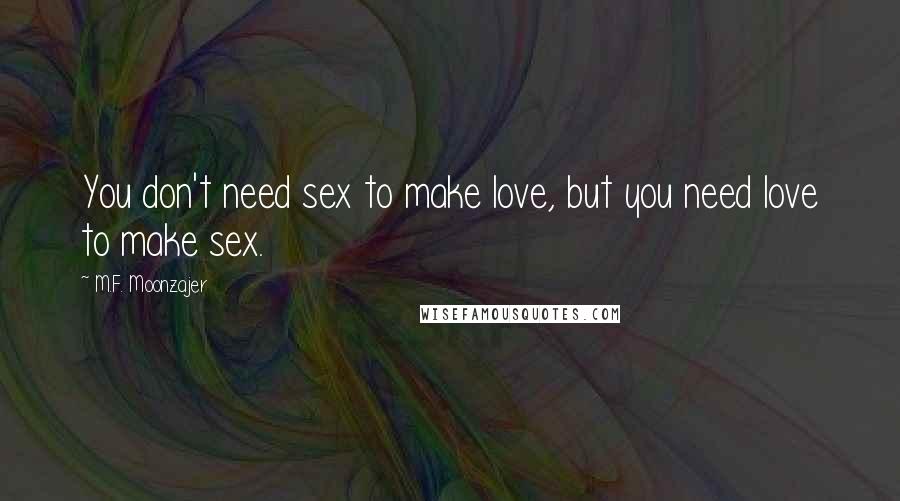 M.F. Moonzajer Quotes: You don't need sex to make love, but you need love to make sex.
