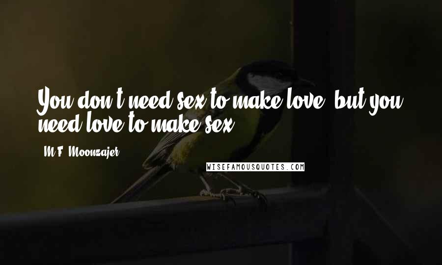 M.F. Moonzajer Quotes: You don't need sex to make love, but you need love to make sex.