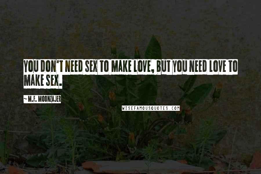 M.F. Moonzajer Quotes: You don't need sex to make love, but you need love to make sex.