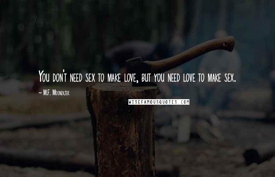 M.F. Moonzajer Quotes: You don't need sex to make love, but you need love to make sex.
