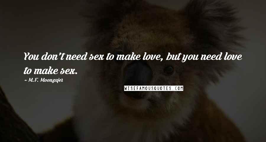 M.F. Moonzajer Quotes: You don't need sex to make love, but you need love to make sex.
