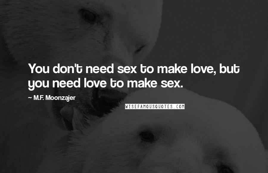 M.F. Moonzajer Quotes: You don't need sex to make love, but you need love to make sex.