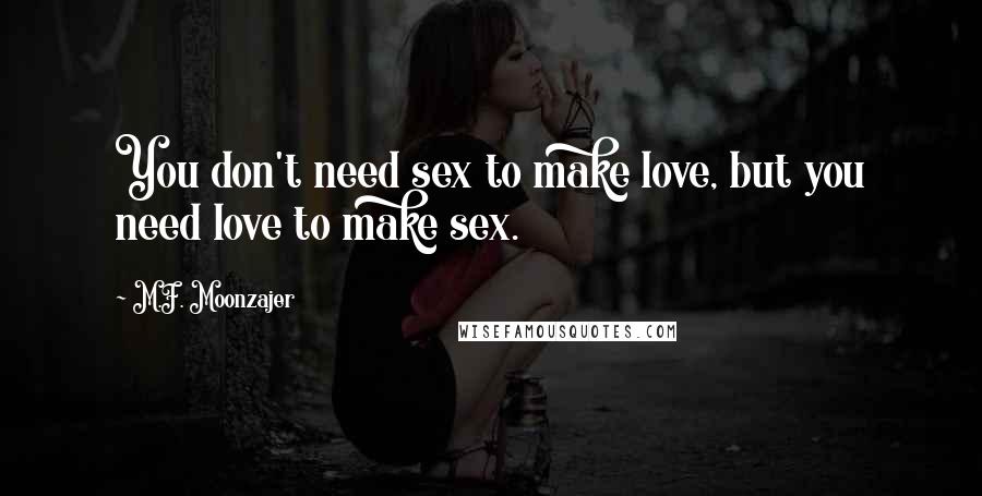 M.F. Moonzajer Quotes: You don't need sex to make love, but you need love to make sex.