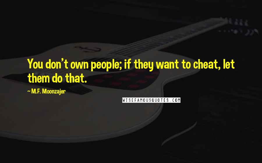 M.F. Moonzajer Quotes: You don't own people; if they want to cheat, let them do that.