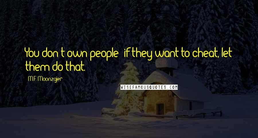 M.F. Moonzajer Quotes: You don't own people; if they want to cheat, let them do that.