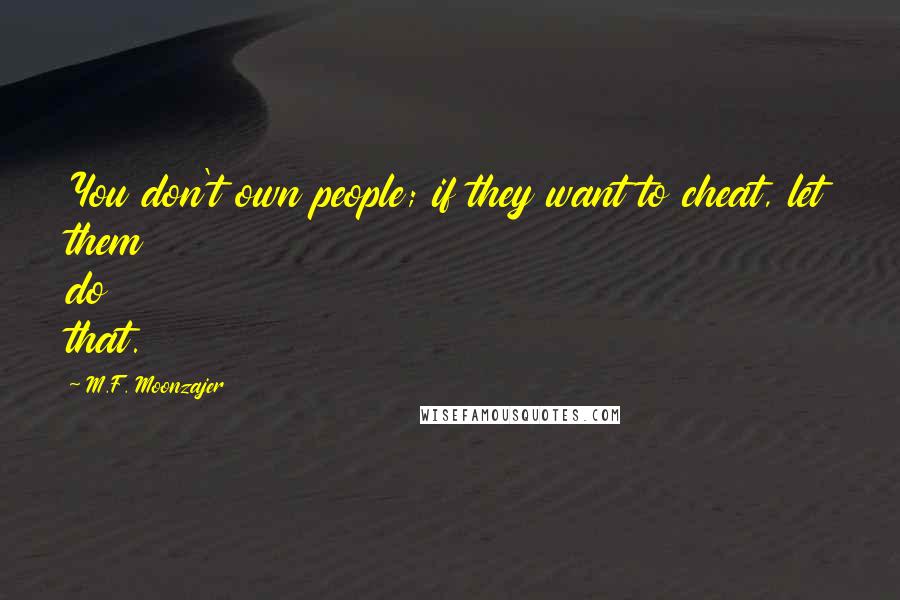 M.F. Moonzajer Quotes: You don't own people; if they want to cheat, let them do that.